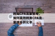 网站CPA流量策略，如何高效利用CPA流量提升转化率