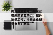 提升流量芯片，为企业带来新的竞争力，提升流量芯片，推动企业新竞争力的利器