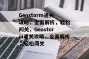 Geostorm通关攻略,全面解析,轻松闯关,Geostorm通关攻略,全面解析,轻松闯关 Geostorm通关攻略,全面解析,轻松闯关,Geostorm通关攻略,全面解析,轻松闯关