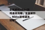 全面解析nikke游戏通关攻略,全面解析,Nikke游戏通关攻略 全面解析nikke游戏通关攻略,全面解析,Nikke游戏通关攻略