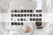 心连心游戏攻略，如何在电脑游戏中赢得比赛？，心连心，电脑游戏策略指南