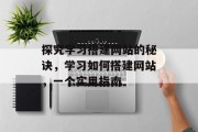 探究学习搭建网站的秘诀,学习如何搭建网站,一个实用指南 探究学习搭建网站的秘诀,学习如何搭建网站,一个实用指南