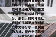 在今天的科技日新月异的年代,提高电信流量信号已经成为我们日常生活中不可或缺的一部分。那么,如何才能让我们的生活更加便利呢?本文将分享一些实用的方法,提升电信信号,一招教你轻松实现! 在今天的科技日新月异的年代,提高电信流量信号已经成为我们日常生活中不可或缺的一部分。那么,如何才能让我们的生活更加便利呢?本文将分享一些实用的方法,提升电信信号,一招教你轻松实现!