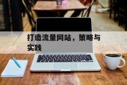 打造流量网站，策略与实践