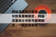 网站流量统计报告——分析及策略制定,网站流量统计分析与策略制定,一份全面报告 网站流量统计报告——分析及策略制定,网站流量统计分析与策略制定,一份全面报告