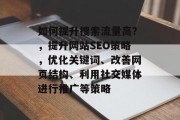 如何提升搜索流量高?,提升网站SEO策略,优化关键词、改善网页结构、利用社交媒体进行推广等策略