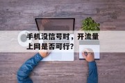 手机没信号时,开流量上网是否可行? 手机没信号时,开流量上网是否可行?