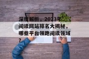 深度解析,2023年阅读网站排名大揭秘,哪些平台领跑阅读领域? 深度解析,2023年阅读网站排名大揭秘,哪些平台领跑阅读领域?
