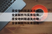 圣安地利斯通关攻略,全面解析与实用指南,圣安地利斯通关攻略,全面解析与实用指南 圣安地利斯通关攻略,全面解析与实用指南,圣安地利斯通关攻略,全面解析与实用指南