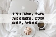 十百道门攻略,挑战智力的极致盛宴,百万策略挑战,智者盛宴 十百道门攻略,挑战智力的极致盛宴,百万策略挑战,智者盛宴