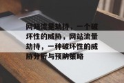网站流量劫持,一个破坏性的威胁,网站流量劫持,一种破坏性的威胁分析与预防策略 网站流量劫持,一个破坏性的威胁,网站流量劫持,一种破坏性的威胁分析与预防策略