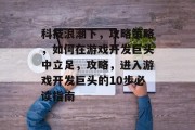 科技浪潮下，攻略策略，如何在游戏开发巨头中立足，攻略，进入游戏开发巨头的10步必读指南