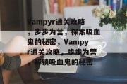 Vampyr通关攻略,步步为营,探索吸血鬼的秘密,Vampyr通关攻略,步步为营,解锁吸血鬼的秘密 Vampyr通关攻略,步步为营,探索吸血鬼的秘密,Vampyr通关攻略,步步为营,解锁吸血鬼的秘密