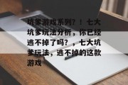 坑爹游戏系列?!七大坑爹玩法分析,你已经逃不掉了吗?,七大坑爹玩法,逃不掉的这款游戏 坑爹游戏系列?!七大坑爹玩法分析,你已经逃不掉了吗?,七大坑爹玩法,逃不掉的这款游戏