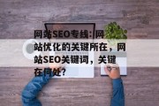 网站SEO专线: 网站优化的关键所在,网站SEO关键词,关键在何处? 网站SEO专线: 网站优化的关键所在,网站SEO关键词,关键在何处?