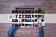 新仙剑攻略游戏解析,一个全方位的游戏体验指南,新仙剑攻略,全方位游戏体验指南 新仙剑攻略游戏解析,一个全方位的游戏体验指南,新仙剑攻略,全方位游戏体验指南