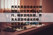 齐天大圣游戏通关攻略视频，轻松掌握战斗技巧，畅享游戏乐趣，齐天大圣游戏通关攻略，轻松掌握战斗技巧，畅享游戏乐趣