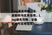 Ling通关攻略，全面解析与实用指南，Ling通关攻略，全面解析与实用指南
