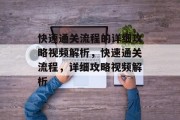 快速通关流程的详细攻略视频解析,快速通关流程,详细攻略视频解析 快速通关流程的详细攻略视频解析,快速通关流程,详细攻略视频解析