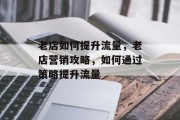 老店如何提升流量，老店营销攻略，如何通过策略提升流量