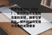 搜索引擎优化(SEO),提高网站可见度和流量的关键,搜索引擎优化,提升网站可见度与流量的关键要素 搜索引擎优化(SEO),提高网站可见度和流量的关键,搜索引擎优化,提升网站可见度与流量的关键要素