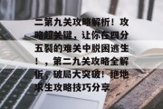 二第九关攻略解析!攻略超关键,让你在四分五裂的难关中脱困逃生!,第二九关攻略全解析,破局大突破!绝地求生攻略技巧分享 二第九关攻略解析!攻略超关键,让你在四分五裂的难关中脱困逃生!,第二九关攻略全解析,破局大突破!绝地求生攻略技巧分享