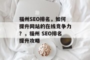 福州SEO排名,如何提升网站的在线竞争力?,福州 SEO排名提升攻略 福州SEO排名,如何提升网站的在线竞争力?,福州 SEO排名提升攻略