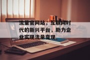 流量官网站，互联网时代的新兴平台，助力企业实现流量变现