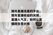 提升直播流量的平台,提升直播收益的关键,直播人气王,如何让直播间生意兴隆 提升直播流量的平台,提升直播收益的关键,直播人气王,如何让直播间生意兴隆