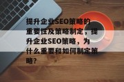 提升企业SEO策略的重要性及策略制定，提升企业SEO策略，为什么重要和如何制定策略？