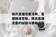 提升直播流量法则，直播精准营销，提高直播流量的秘籍与策略分享