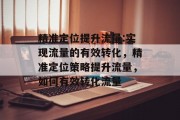 精准定位提升流量:实现流量的有效转化，精准定位策略提升流量，如何有效转化流量