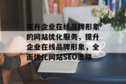 提升企业在线品牌形象的网站优化服务,提升企业在线品牌形象,全面优化网站SEO策略 提升企业在线品牌形象的网站优化服务,提升企业在线品牌形象,全面优化网站SEO策略