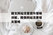 图文网站流量提升策略详解,图像网站流量增长策略 图文网站流量提升策略详解,图像网站流量增长策略