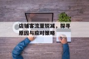 店铺客流量锐减,探寻原因与应对策略 店铺客流量锐减,探寻原因与应对策略