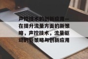 声控技术的创新应用—在提升流量方面的新策略，声控技术，流量驱动的新策略与创新应用