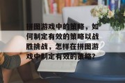 拼图游戏中的策略,如何制定有效的策略以战胜挑战,怎样在拼图游戏中制定有效的策略? 拼图游戏中的策略,如何制定有效的策略以战胜挑战,怎样在拼图游戏中制定有效的策略?