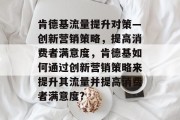肯德基流量提升对策—创新营销策略，提高消费者满意度，肯德基如何通过创新营销策略来提升其流量并提高消费者满意度?