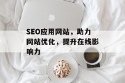 SEO应用网站,助力网站优化,提升在线影响力 SEO应用网站,助力网站优化,提升在线影响力
