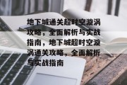 地下城通关超时空漩涡攻略,全面解析与实战指南,地下城超时空漩涡通关攻略,全面解析与实战指南 地下城通关超时空漩涡攻略,全面解析与实战指南,地下城超时空漩涡通关攻略,全面解析与实战指南