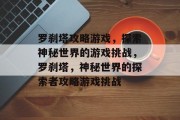 罗刹塔攻略游戏，探索神秘世界的游戏挑战，罗刹塔，神秘世界的探索者攻略游戏挑战