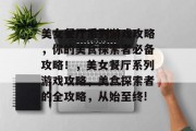 美女餐厅系列游戏攻略，你的美食探索者必备攻略！，美女餐厅系列游戏攻略，美食探索者的全攻略，从始至终!