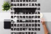 在互联网世界中,我们的信息量和数量不断增长,各种各样的网站和服务已经渗透到我们生活的方方面面。其中,我们经常使用的360网站流量统计工具为我们提供了了解网站的运行状态、流量来源以及用户行为等方面的洞察力。然而,如何准确地使用这种工具并获取有用的信息呢?本文将探讨360网站流量统计的基本原理、应用领域以及如何正确使用它。,如何利用360网站流量统计工具获取有价值信息? 在互联网世界中,我们的信息量和数量不断增长,各种各样的网站和服务已经渗透到我们生活的方方面面。其中,我们经常使用的360网站流量统计工具为我们提供了了解网站的运行状态、流量来源以及用户行为等方面的洞察力。然而,如何准确地使用这种工具并获取有用的信息呢?本文将探讨360网站流量统计的基本原理、应用领域以及如何正确使用它。,如何利用360网站流量统计工具获取有价值信息?