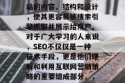 SEO是指搜索引擎优化,也就是通过改进网站的内容、结构和设计,使其更容易被搜索引擎抓取并展示给用户。对于广大学习的人来说,SEO不仅仅是一种技术手段,更是他们理解和利用互联网营销策略的重要组成部分。,SEO,理解网络营销策略的关键 SEO是指搜索引擎优化,也就是通过改进网站的内容、结构和设计,使其更容易被搜索引擎抓取并展示给用户。对于广大学习的人来说,SEO不仅仅是一种技术手段,更是他们理解和利用互联网营销策略的重要组成部分。,SEO,理解网络营销策略的关键