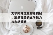 文学网站流量排名揭秘,流量背后的文学魅力与市场策略 文学网站流量排名揭秘,流量背后的文学魅力与市场策略