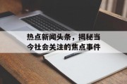 热点新闻头条,揭秘当今社会关注的焦点事件 热点新闻头条,揭秘当今社会关注的焦点事件