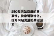 SEO和网站目录的重要性,搜索引擎优化,提升网站流量的关键因素 SEO和网站目录的重要性,搜索引擎优化,提升网站流量的关键因素