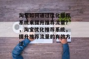 淘宝如何通过优化推荐系统来提升推荐流量?,淘宝优化推荐系统,提升推荐流量的有效方法 淘宝如何通过优化推荐系统来提升推荐流量?,淘宝优化推荐系统,提升推荐流量的有效方法