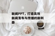 新闻PPT,打造高效新闻发布与传播的新利器 新闻PPT,打造高效新闻发布与传播的新利器