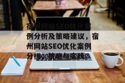 宿州网站SEO优化案例分析及策略建议,宿州网站SEO优化案例分析,策略与实践 宿州网站SEO优化案例分析及策略建议,宿州网站SEO优化案例分析,策略与实践